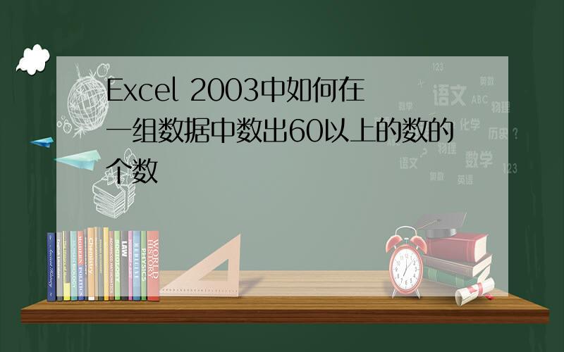 Excel 2003中如何在一组数据中数出60以上的数的个数