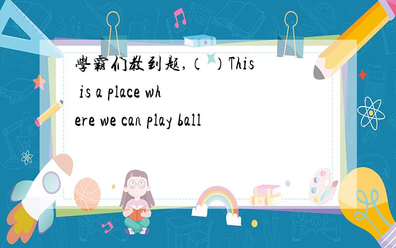 学霸们教到题,（ ）This is a place where we can play ball