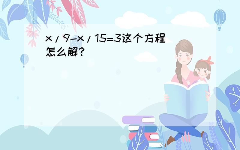 x/9-x/15=3这个方程怎么解?