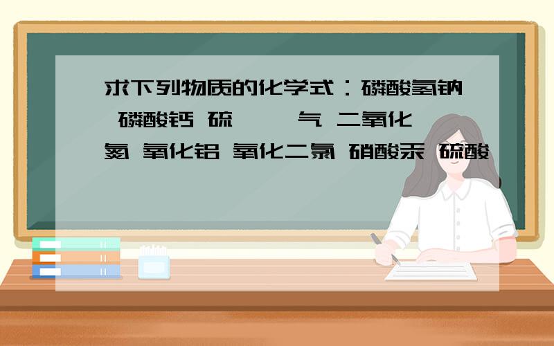 求下列物质的化学式：磷酸氢钠 磷酸钙 硫磺 氦气 二氧化氮 氧化铝 氧化二氯 硝酸汞 硫酸铵