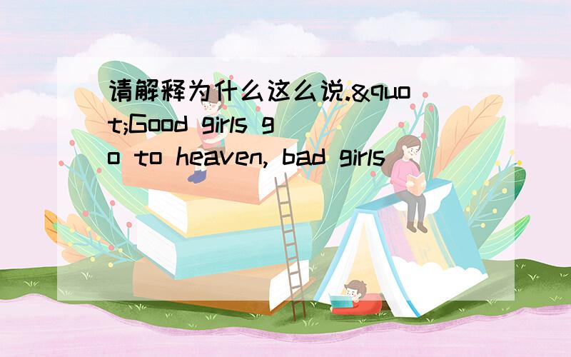 请解释为什么这么说."Good girls go to heaven, bad girls