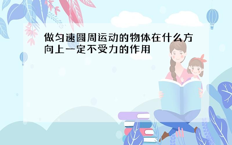 做匀速圆周运动的物体在什么方向上一定不受力的作用