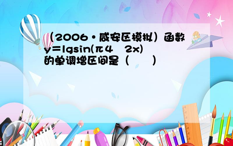 （2006•咸安区模拟）函数y＝lgsin(π4−2x)的单调增区间是（　　）