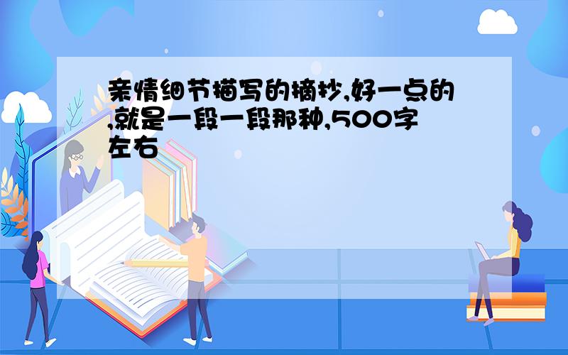 亲情细节描写的摘抄,好一点的,就是一段一段那种,500字左右