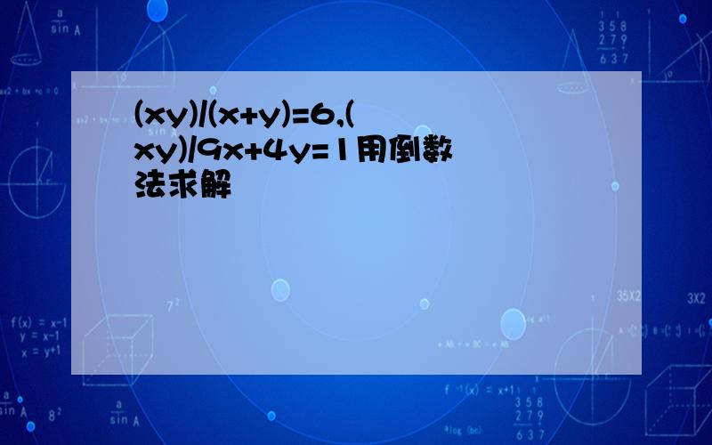 (xy)/(x+y)=6,(xy)/9x+4y=1用倒数法求解