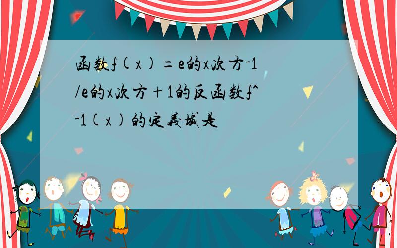 函数f(x)=e的x次方-1/e的x次方+1的反函数f^-1(x)的定义域是