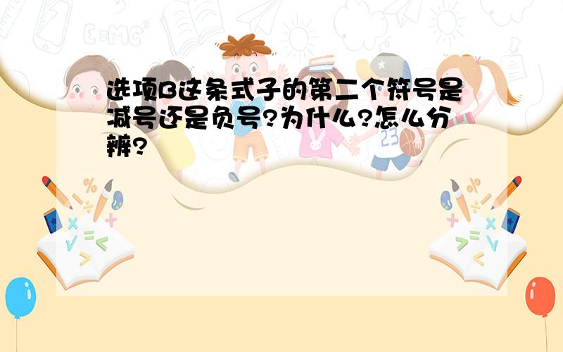 选项B这条式子的第二个符号是减号还是负号?为什么?怎么分辨?