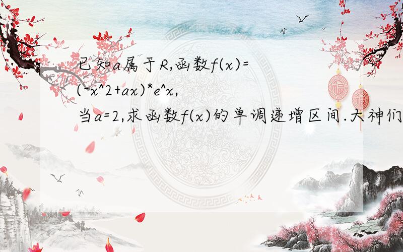 已知a属于R,函数f(x)=(-x^2+ax)*e^x,当a=2,求函数f(x)的单调递增区间.大神们帮帮忙