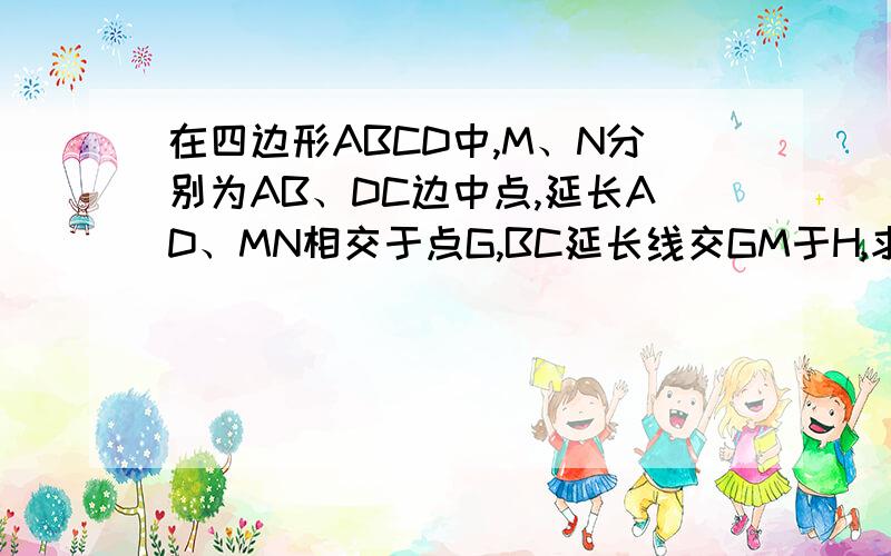 在四边形ABCD中,M、N分别为AB、DC边中点,延长AD、MN相交于点G,BC延长线交GM于H,求证：AG:DG=BH