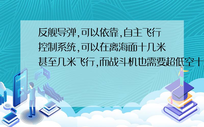 反舰导弹,可以依靠,自主飞行控制系统,可以在离海面十几米甚至几米飞行,而战斗机也需要超低空十几米飞行躲避雷达,为什么不把