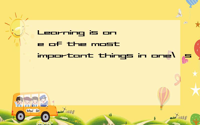 Learning is one of the most important things in one\'s