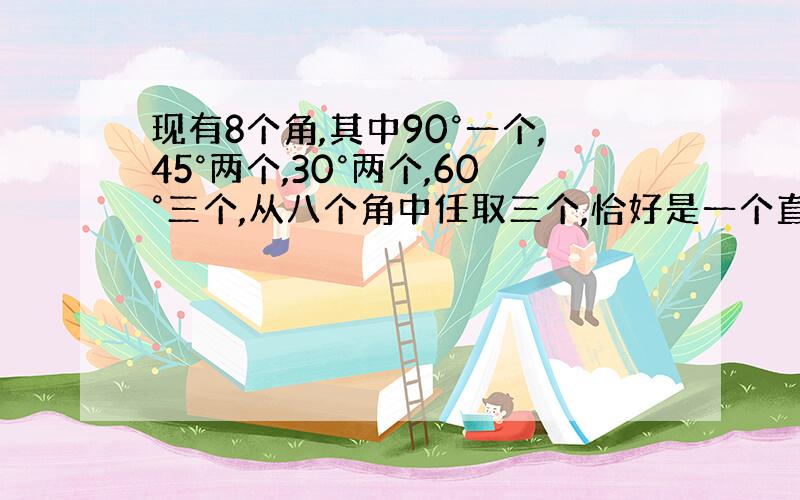 现有8个角,其中90°一个,45°两个,30°两个,60°三个,从八个角中任取三个,恰好是一个直角三角形的三