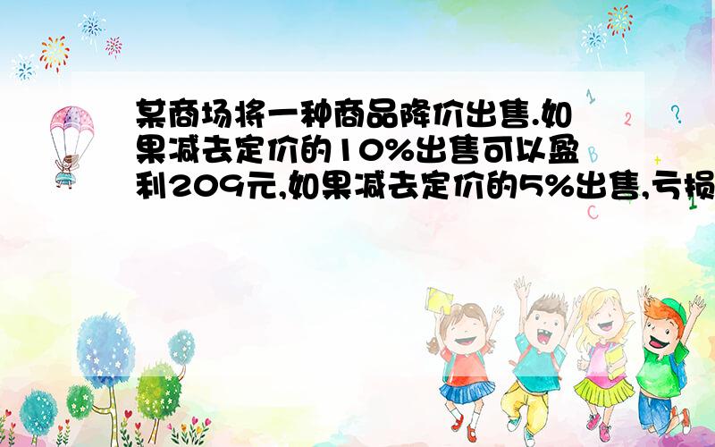 某商场将一种商品降价出售.如果减去定价的10%出售可以盈利209元,如果减去定价的5%出售,亏损80元.此商品的进价是多