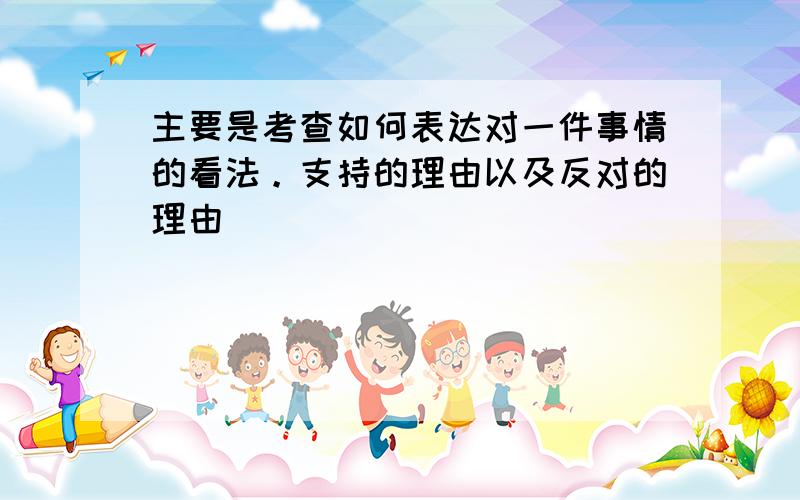 主要是考查如何表达对一件事情的看法。支持的理由以及反对的理由