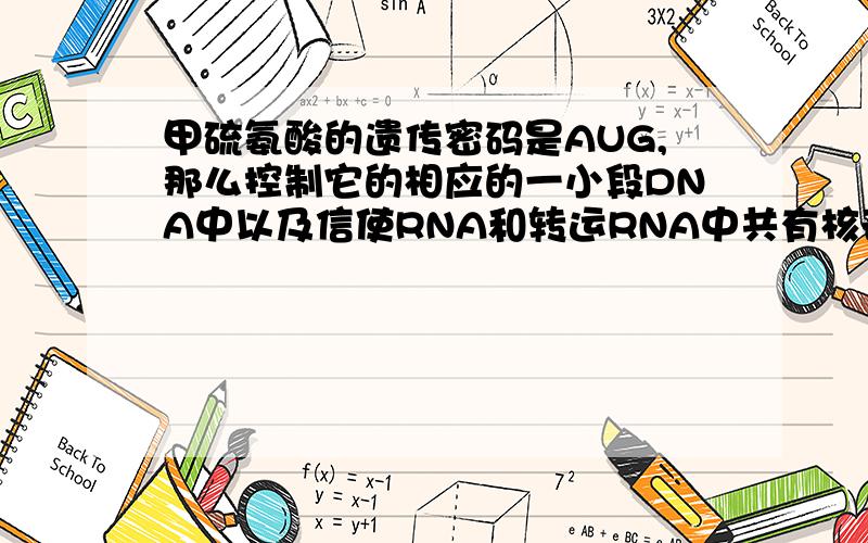 甲硫氨酸的遗传密码是AUG,那么控制它的相应的一小段DNA中以及信使RNA和转运RNA中共有核苷酸