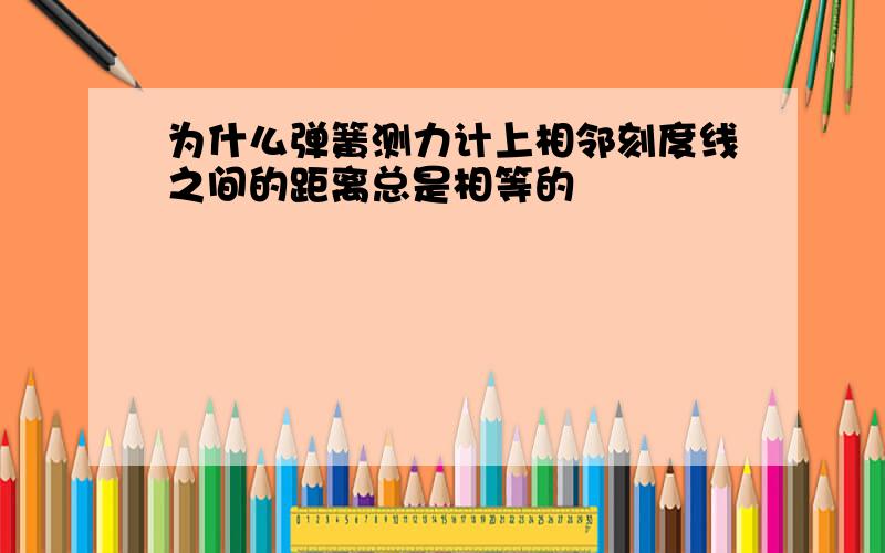 为什么弹簧测力计上相邻刻度线之间的距离总是相等的