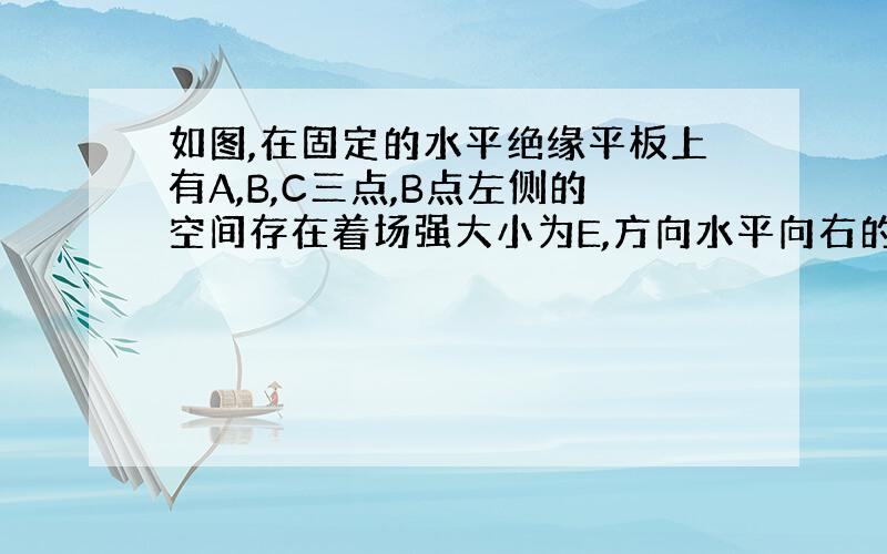 如图,在固定的水平绝缘平板上有A,B,C三点,B点左侧的空间存在着场强大小为E,方向水平向右的匀强电场,在A点放置一个质