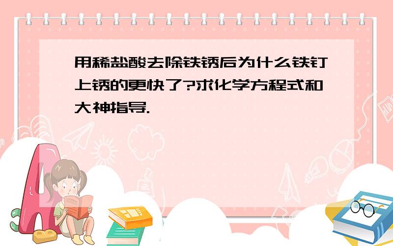 用稀盐酸去除铁锈后为什么铁钉上锈的更快了?求化学方程式和大神指导.