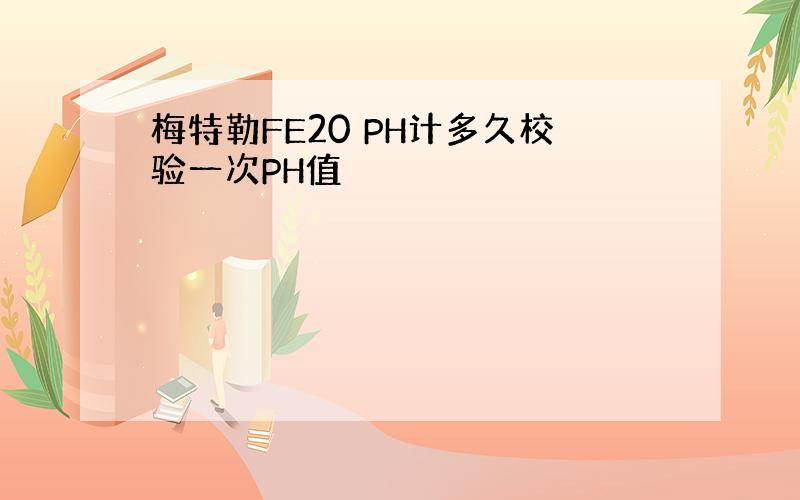 梅特勒FE20 PH计多久校验一次PH值