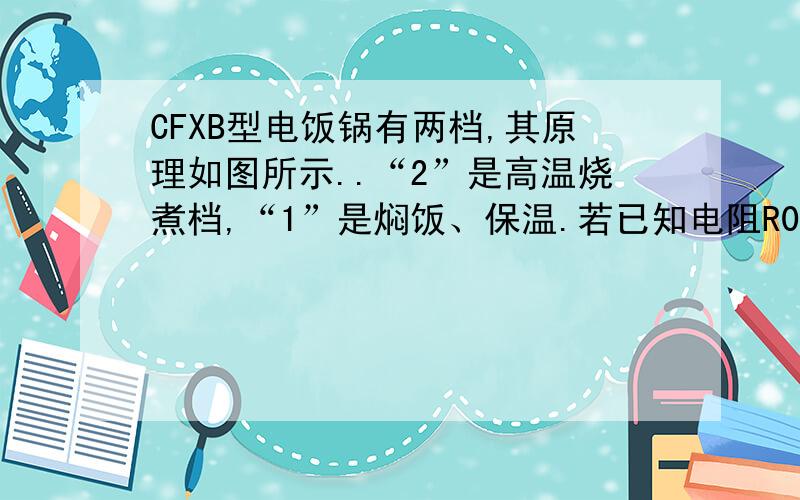 CFXB型电饭锅有两档,其原理如图所示..“2”是高温烧煮档,“1”是焖饭、保温.若已知电阻R0=44欧,R=2156欧