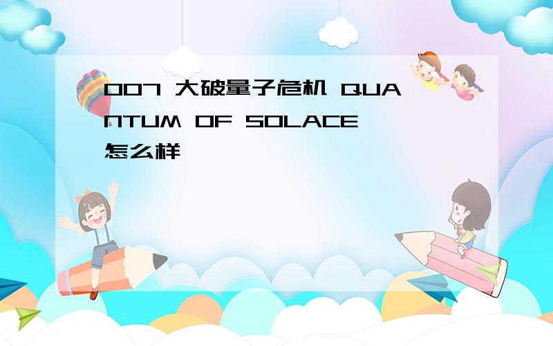 007 大破量子危机 QUANTUM OF SOLACE怎么样