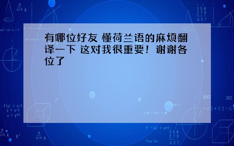 有哪位好友 懂荷兰语的麻烦翻译一下 这对我很重要！谢谢各位了