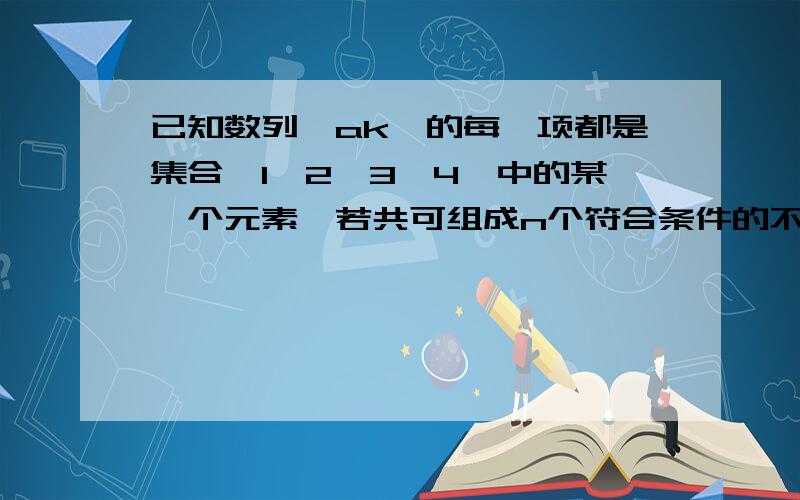 已知数列{ak}的每一项都是集合{1,2,3,4}中的某一个元素,若共可组成n个符合条件的不同数列,则n的值为?