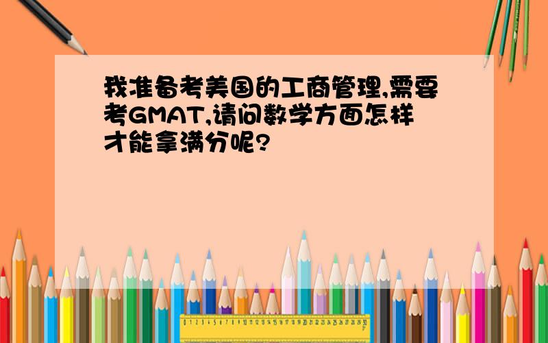 我准备考美国的工商管理,需要考GMAT,请问数学方面怎样才能拿满分呢?