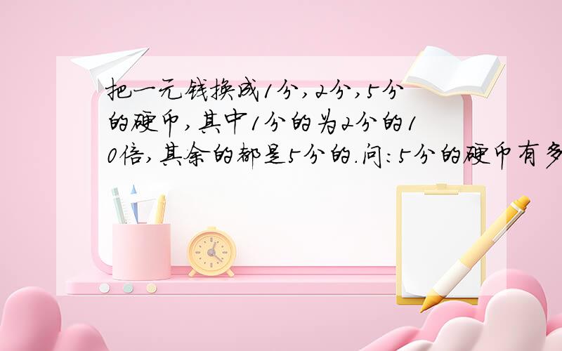 把一元钱换成1分,2分,5分的硬币,其中1分的为2分的10倍,其余的都是5分的.问：5分的硬币有多少枚?