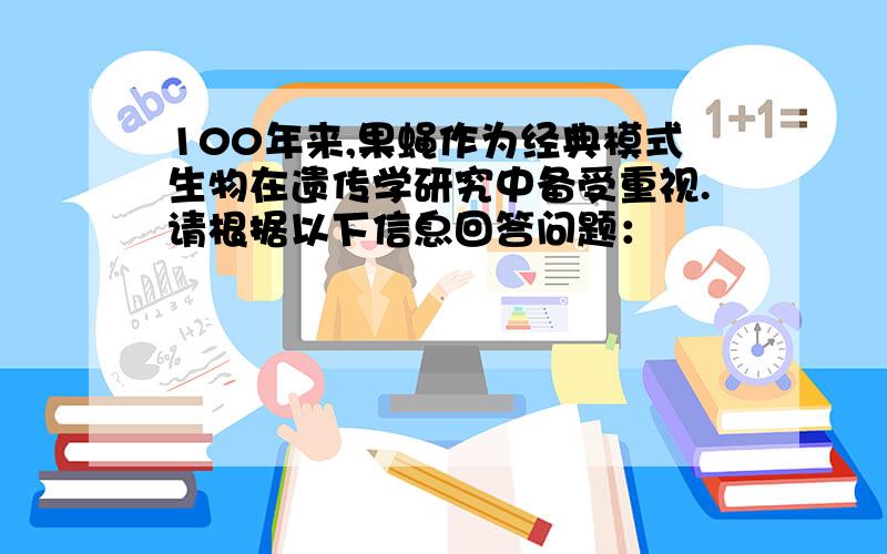 100年来,果蝇作为经典模式生物在遗传学研究中备受重视.请根据以下信息回答问题：