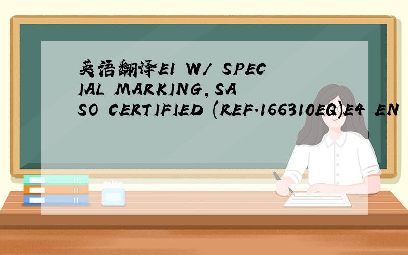 英语翻译E1 W/ SPECIAL MARKING,SASO CERTIFIED (REF.166310EQ)E4 EN