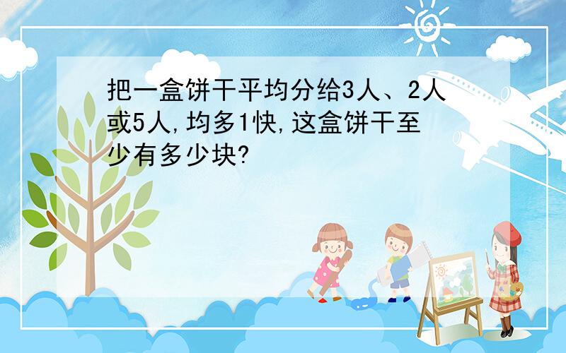 把一盒饼干平均分给3人、2人或5人,均多1快,这盒饼干至少有多少块?