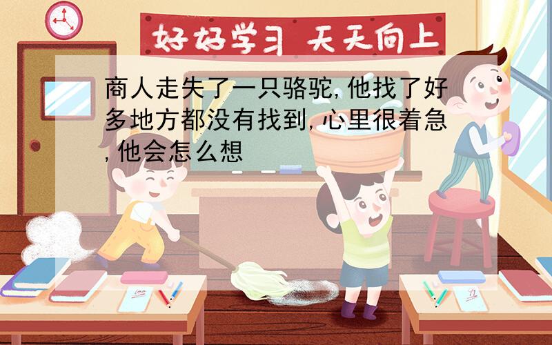 商人走失了一只骆驼,他找了好多地方都没有找到,心里很着急,他会怎么想