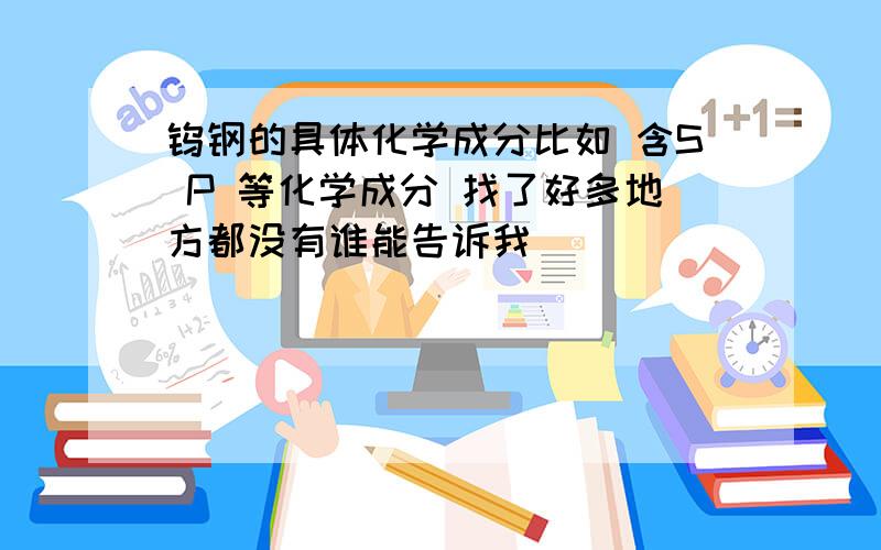 钨钢的具体化学成分比如 含S P 等化学成分 找了好多地方都没有谁能告诉我