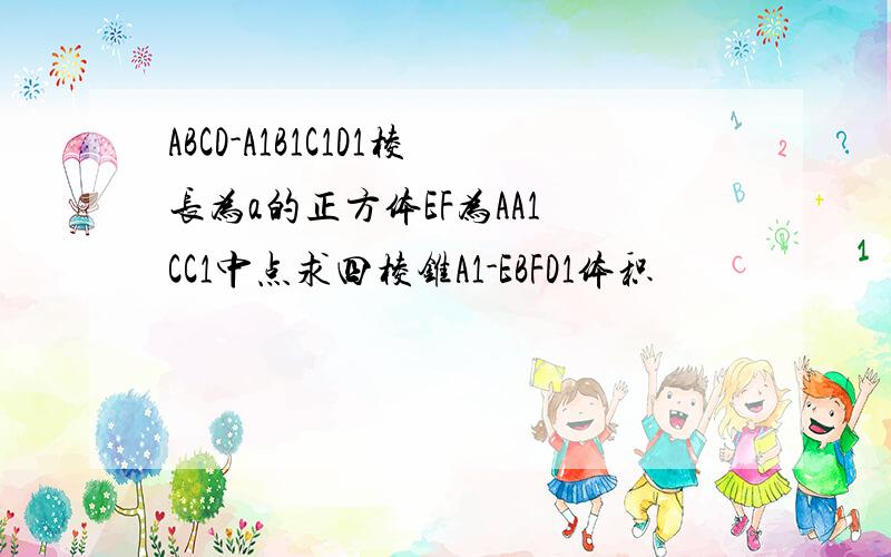 ABCD-A1B1C1D1棱长为a的正方体EF为AA1 CC1中点求四棱锥A1-EBFD1体积