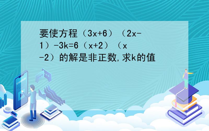 要使方程（3x+6）（2x-1）-3k=6（x+2）（x-2）的解是非正数,求k的值