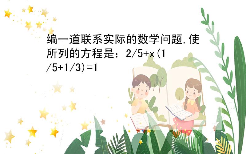 编一道联系实际的数学问题,使所列的方程是：2/5+x(1/5+1/3)=1