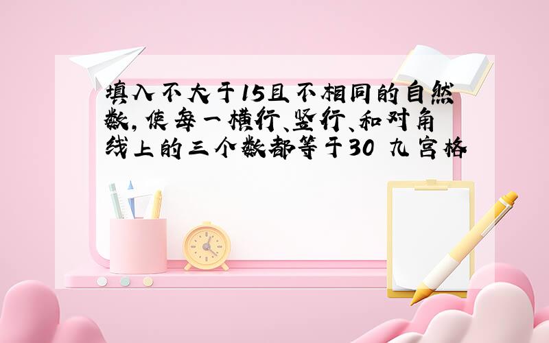 填入不大于15且不相同的自然数,使每一横行、竖行、和对角线上的三个数都等于30 九宫格