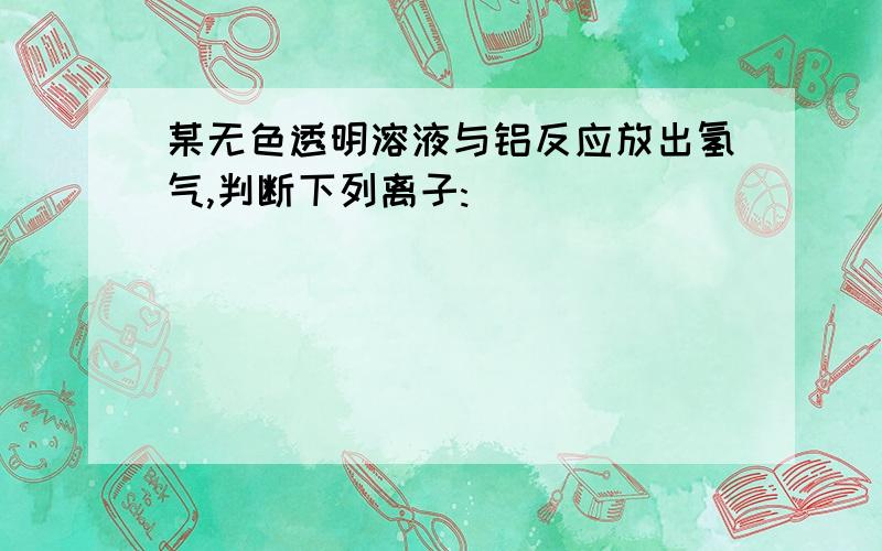 某无色透明溶液与铝反应放出氢气,判断下列离子: