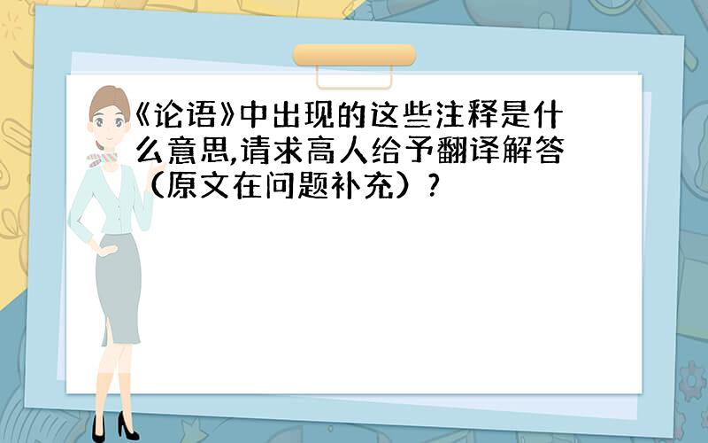 《论语》中出现的这些注释是什么意思,请求高人给予翻译解答（原文在问题补充）?