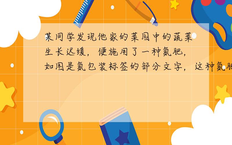 某同学发现他家的菜园中的蔬菜生长迟缓，便施用了一种氮肥，如图是氮包装标签的部分文字，这种氮肥的相对分子质量为______