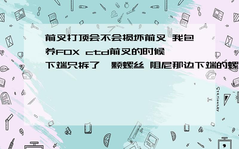 前叉打顶会不会损坏前叉 我包养FOX ctd前叉的时候 下端只拆了一颗螺丝 阻尼那边下端的螺丝忘了拆了 取叉捅 用力抽听