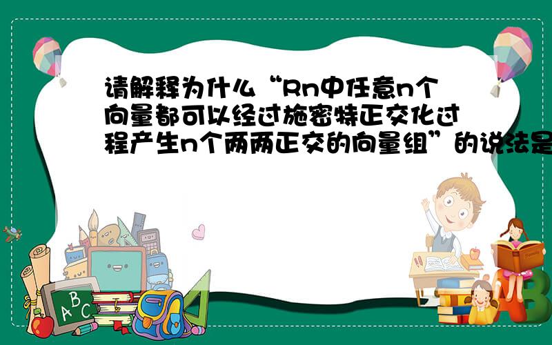 请解释为什么“Rn中任意n个向量都可以经过施密特正交化过程产生n个两两正交的向量组”的说法是错误的