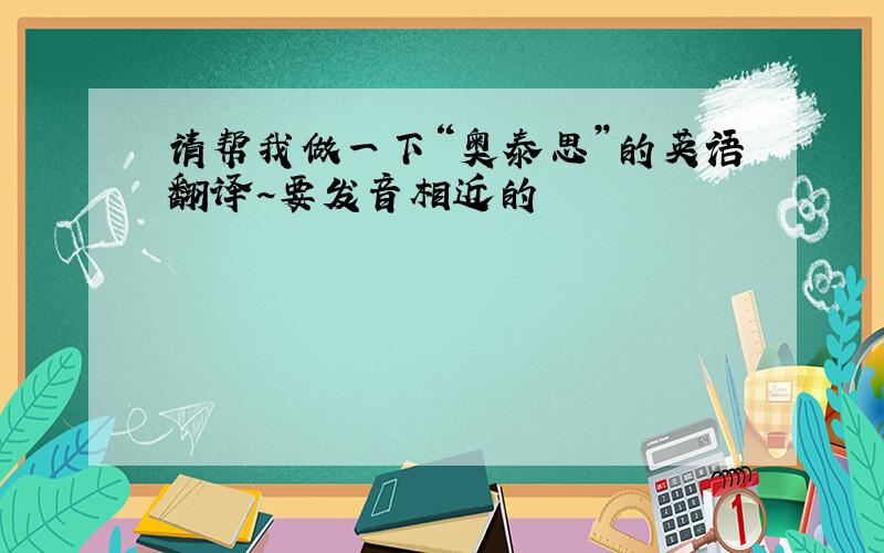 请帮我做一下“奥泰思”的英语翻译~要发音相近的