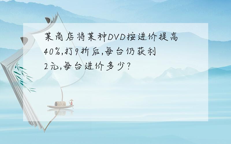 某商店将某种DVD按进价提高40%,打9折后,每台仍获利2元,每台进价多少?