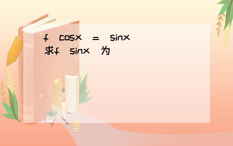 f(cosx)=(sinx)求f(sinx)为