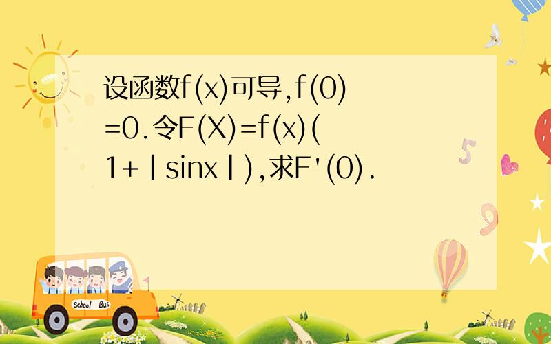 设函数f(x)可导,f(0)=0.令F(X)=f(x)(1+|sinx|),求F'(0).