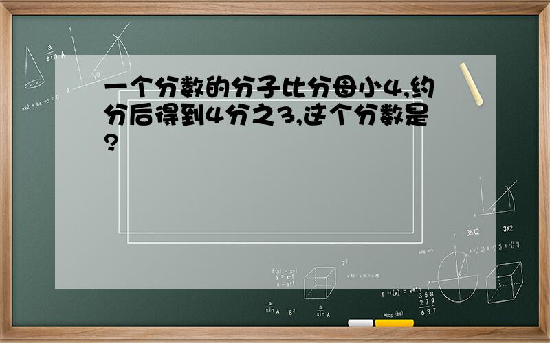 一个分数的分子比分母小4,约分后得到4分之3,这个分数是?