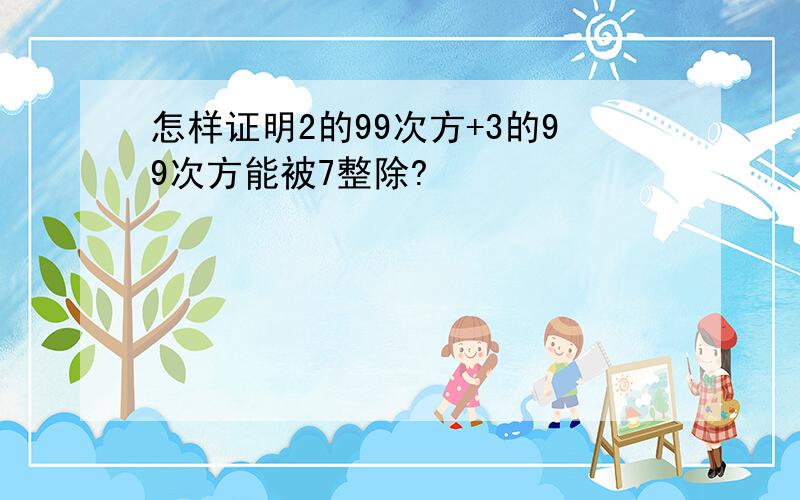 怎样证明2的99次方+3的99次方能被7整除?