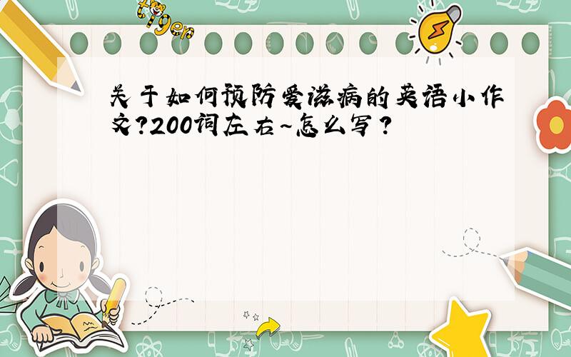 关于如何预防爱滋病的英语小作文?200词左右~怎么写?